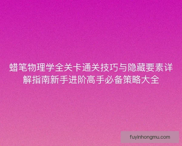 蜡笔物理学全关卡通关技巧与隐藏要素详解指南新手进阶高手必备策略大全