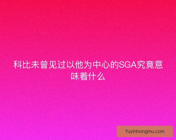 科比未曾见过以他为中心的SGA究竟意味着什么